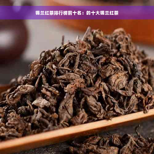 锡兰红茶排行榜前十名：的十大锡兰红茶