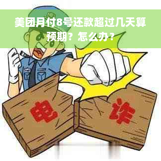 美团月付8号还款超过几天算预期？怎么办？