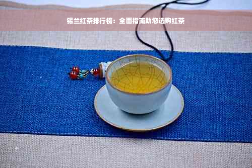 锡兰红茶排行榜：全面指南助您选购红茶