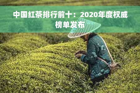 中国红茶排行前十：2020年度权威榜单发布