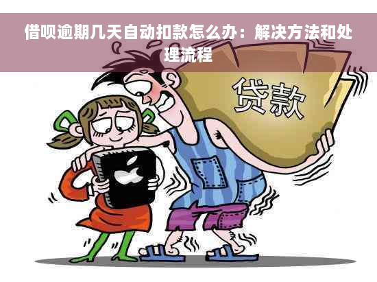 借呗逾期几天自动扣款怎么办：解决方法和处理流程