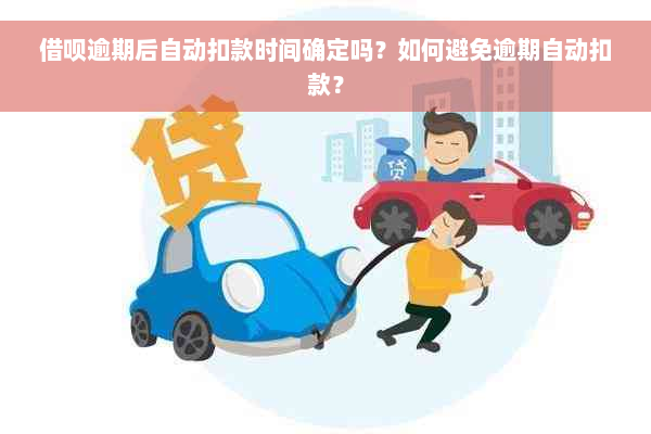 借呗逾期后自动扣款时间确定吗？如何避免逾期自动扣款？