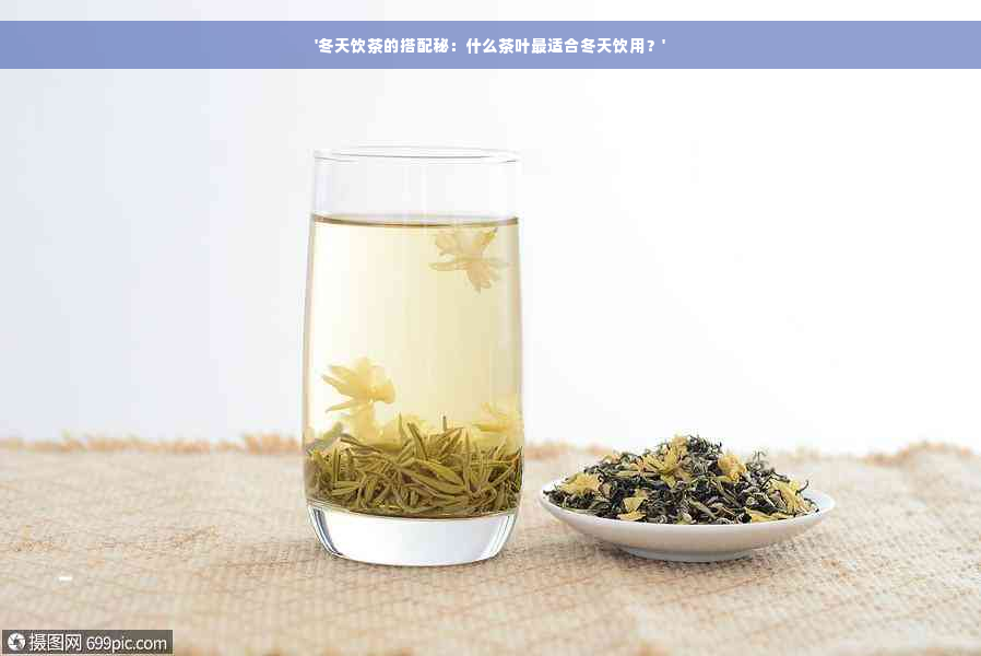 '冬天饮茶的搭配秘：什么茶叶最适合冬天饮用？'