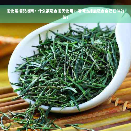 冬饮茶搭配指南：什么茶适合冬天饮用？如何选择最适合自己口味的茶？