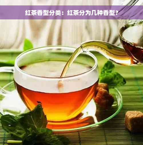 红茶香型分类：红茶分为几种香型？