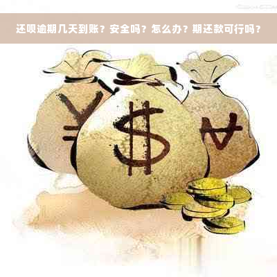 还呗逾期几天到账？安全吗？怎么办？期还款可行吗？