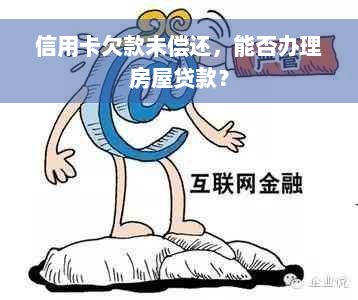 信用卡欠款未偿还，能否办理房屋贷款？