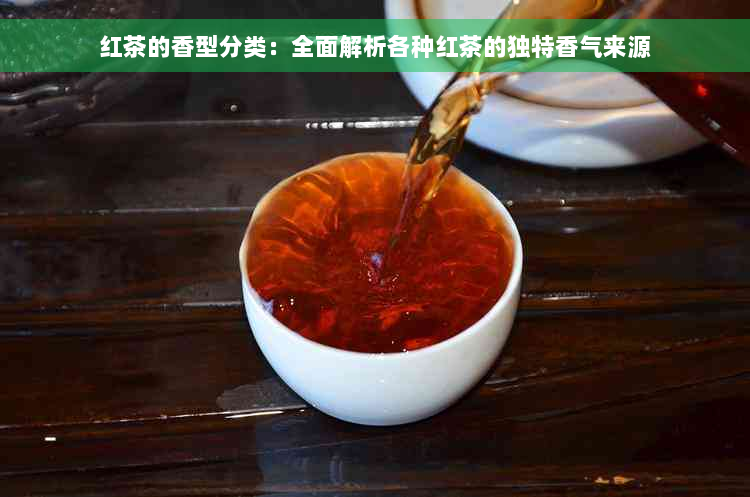 红茶的香型分类：全面解析各种红茶的独特香气来源