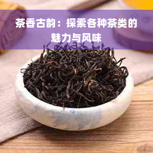 茶香古韵：探索各种茶类的魅力与风味