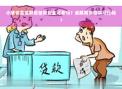 小象优品逾期后借款安全可靠吗？逾期再次借款可行吗？