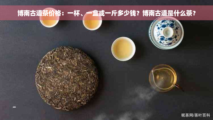 博南古道茶价格：一杯、一盒或一斤多少钱？博南古道是什么茶？