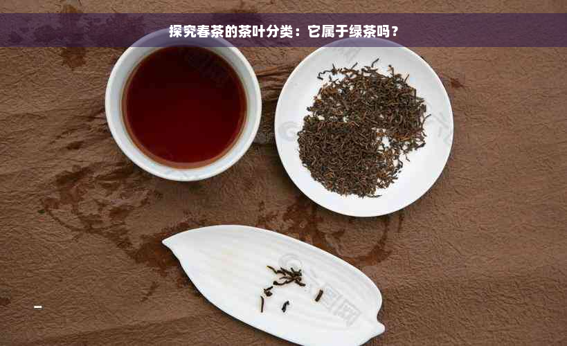 探究春茶的茶叶分类：它属于绿茶吗？