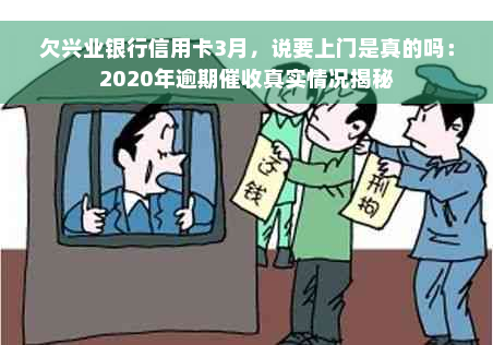 欠兴业银行信用卡3月，说要上门是真的吗：2020年逾期催收真实情况揭秘