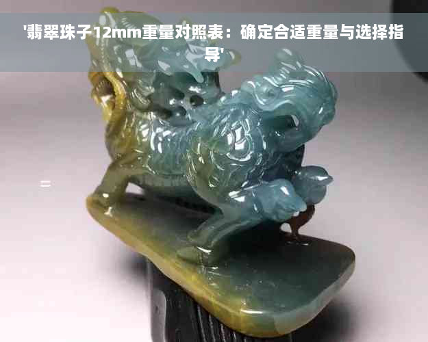 '翡翠珠子12mm重量对照表：确定合适重量与选择指导'