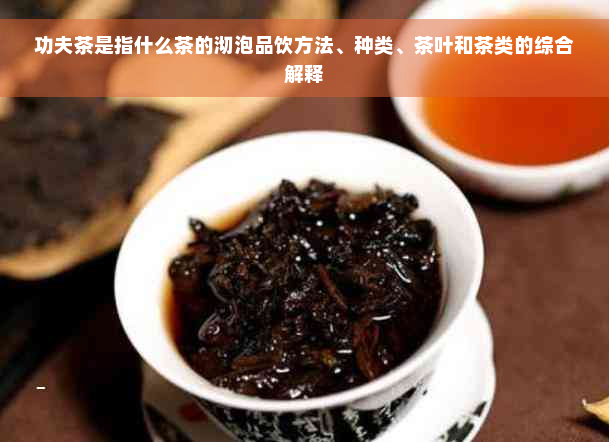 功夫茶是指什么茶的沏泡品饮方法、种类、茶叶和茶类的综合解释