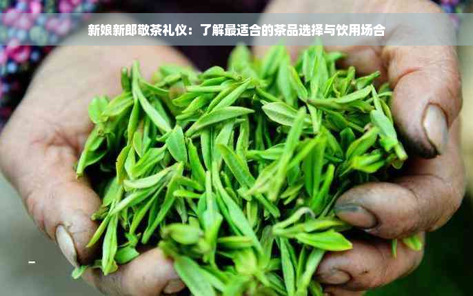 新娘新郎敬茶礼仪：了解最适合的茶品选择与饮用场合