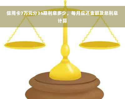 信用卡7万元分36期利息多少，每月应还金额及总利息计算