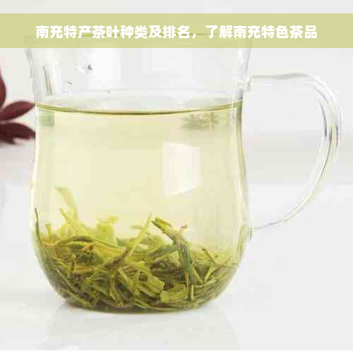 南充特产茶叶种类及排名，了解南充特色茶品