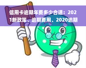 信用卡逾期年费多少合适：2021新政策、逾期费用、2020逾期金额