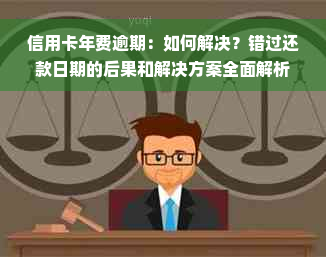 信用卡年费逾期：如何解决？错过还款日期的后果和解决方案全面解析