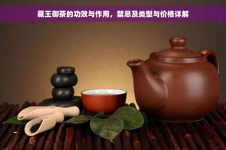 藏王御茶的功效与作用，禁忌及类型与价格详解