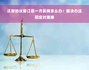 还款协议签订后一方反悔怎么办：解决办法和应对策略