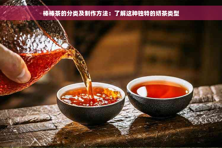 棒棒茶的分类及制作方法：了解这种独特的奶茶类型