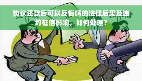 协议还款后可以反悔吗的法律后果及违约征信影响，如何处理？