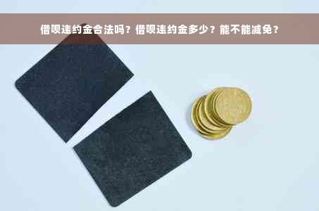 借呗违约金合法吗？借呗违约金多少？能不能减免？