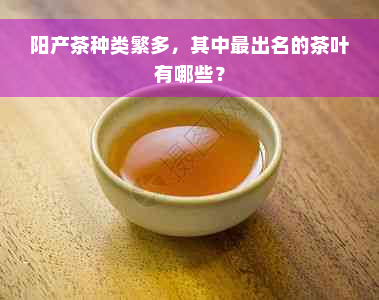 阳产茶种类繁多，其中最出名的茶叶有哪些？