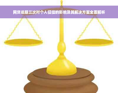 网贷逾期三次对个人征信的影响及其解决方案全面解析