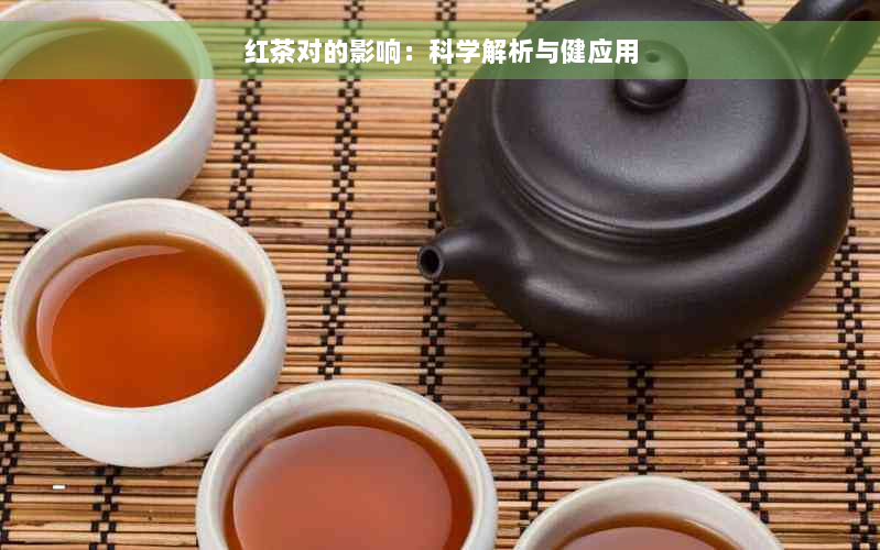 红茶对的影响：科学解析与健应用