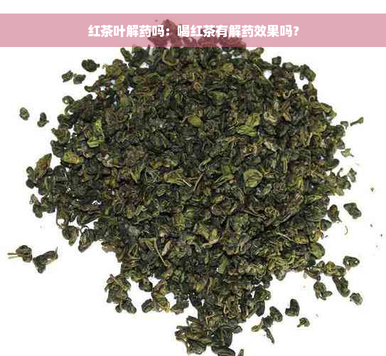 红茶叶解药吗：喝红茶有解药效果吗？