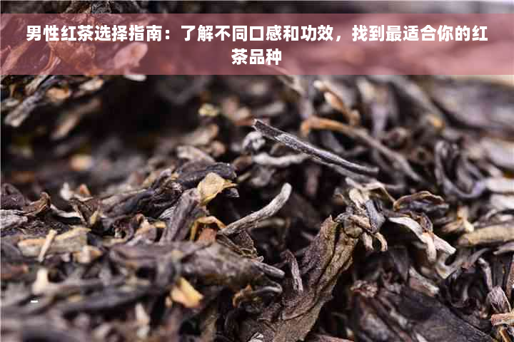 男性红茶选择指南：了解不同口感和功效，找到最适合你的红茶品种