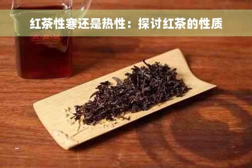 红茶性寒还是热性：探讨红茶的性质