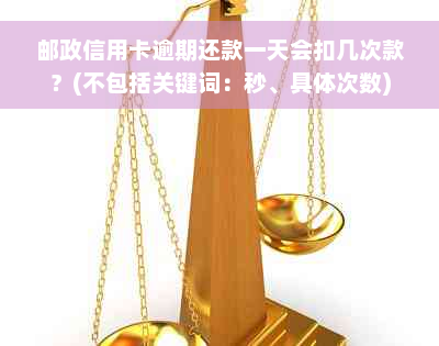 邮政信用卡逾期还款一天会扣几次款？(不包括关键词：秒、具体次数)