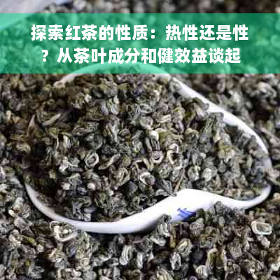 探索红茶的性质：热性还是性？从茶叶成分和健效益谈起