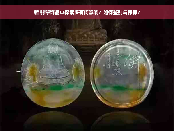 新 翡翠饰品中棉絮多有何影响？如何鉴别与保养？