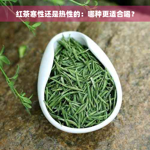 红茶寒性还是热性的：哪种更适合喝？