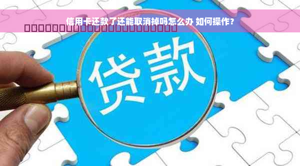 信用卡还款了还能取消掉吗怎么办 如何操作？