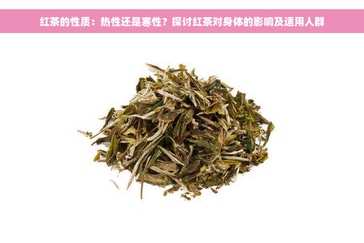 红茶的性质：热性还是寒性？探讨红茶对身体的影响及适用人群