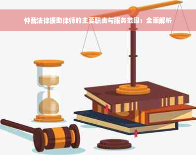 仲裁法律援助律师的主要职责与服务范围：全面解析