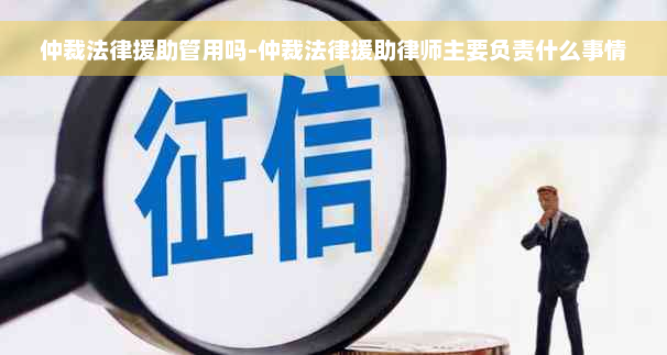 仲裁法律援助管用吗-仲裁法律援助律师主要负责什么事情