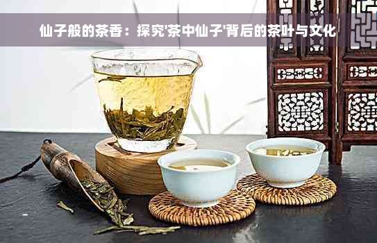 仙子般的茶香：探究'茶中仙子'背后的茶叶与文化