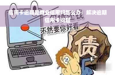 信用卡逾期是商业信用吗怎么办：解决逾期信用卡问题