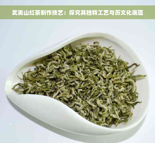 武夷山红茶制作技艺：探究其独特工艺与历文化底蕴