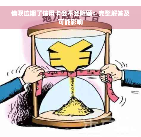 借呗逾期了信用卡会不会降额：完整解答及可能影响