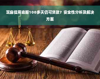 芝麻信用逾期100多天仍可贷款？安全性分析及解决方案