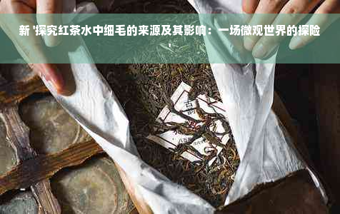 新 '探究红茶水中细毛的来源及其影响：一场微观世界的探险'