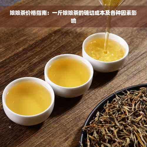 娘娘茶价格指南：一斤娘娘茶的确切成本及各种因素影响